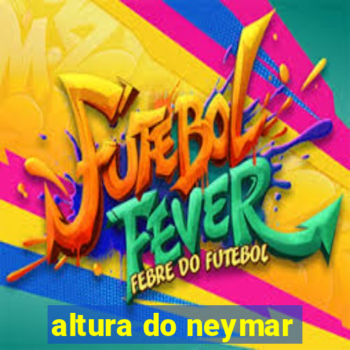 altura do neymar